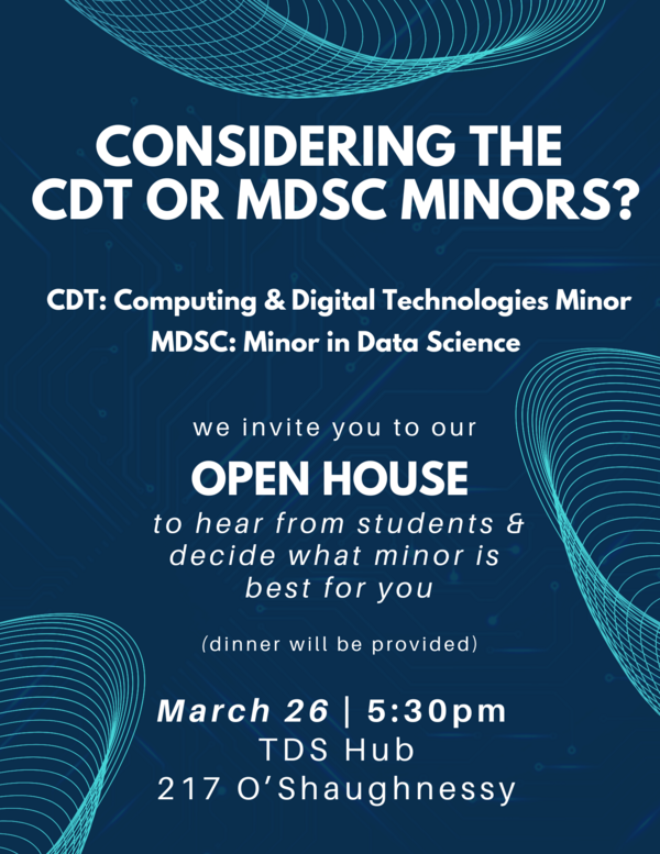 A navy blue poser with light blue highlights advertising the CDT and MDSC Open House on March 26, 2025 at 5:30 in the TDS Hub, 217 O'Shaughnessy Hall.